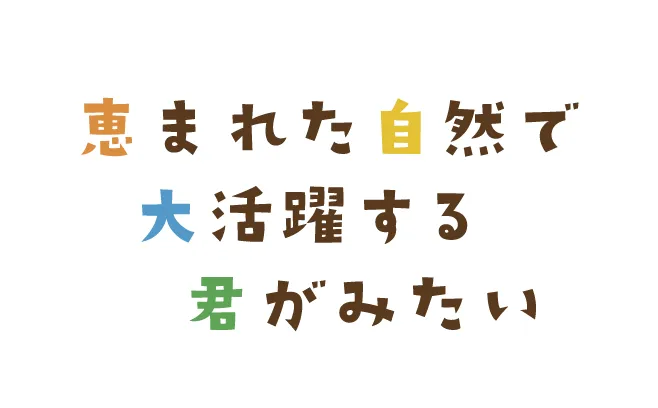 恵まれた自然で大活躍する君がみたい