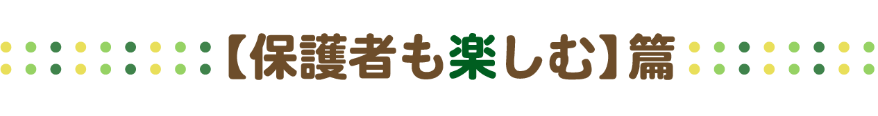 保護者も楽しむ 篇